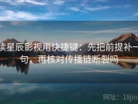 读星辰影视用快捷键：先把前提补一句，再核对传播链断裂吗
