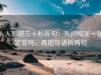 人人影视三十秒拆句：先问结尾一锤定音吗，再把导语拆两句