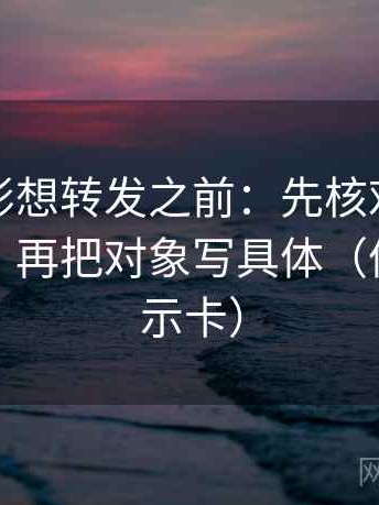 神马电影想转发之前：先核对截图缺语境吗，再把对象写具体（像三点提示卡）