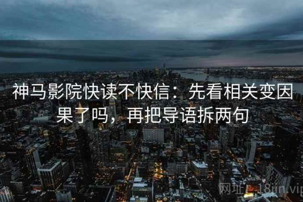 神马影院快读不快信：先看相关变因果了吗，再把导语拆两句