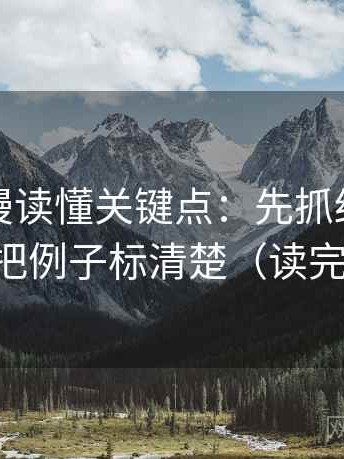 风车动漫读懂关键点：先抓结论太硬吗，再把例子标清楚（读完更清楚）