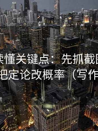 茶杯狐读懂关键点：先抓截图缺前后吗，再把定论改概率（写作也能用）