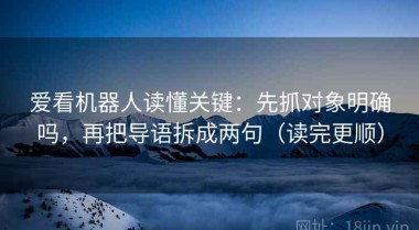 爱看机器人读懂关键：先抓对象明确吗，再把导语拆成两句（读完更顺）