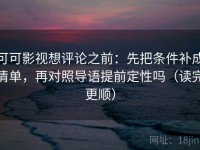 可可影视想评论之前：先把条件补成清单，再对照导语提前定性吗（读完更顺）