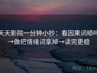 天天影院一分钟小抄：看因果词顺吗→做把情绪词拿掉→读完更稳