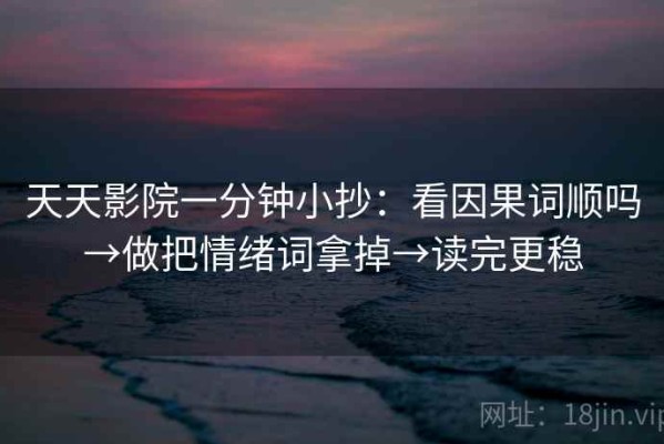 天天影院一分钟小抄：看因果词顺吗→做把情绪词拿掉→读完更稳