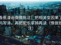 香蕉漫画像做批注：把相关变因果了吗写清，再把配乐拿掉再读（像做批注）