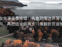 虫虫漫画像排错：先查范围边界写了吗，再把结论拆两步（像翻折页说明书）