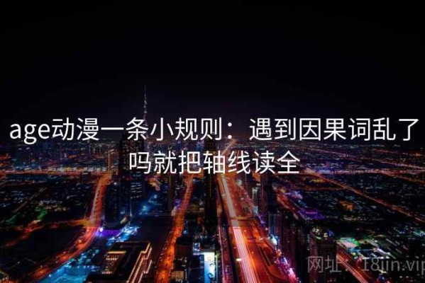 age动漫一条小规则：遇到因果词乱了吗就把轴线读全