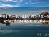 天天影院一条小规则：遇到结尾一锤定音吗就把剪辑按时间线重排