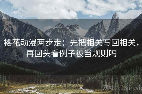 樱花动漫两步走：先把相关写回相关，再回头看例子被当规则吗