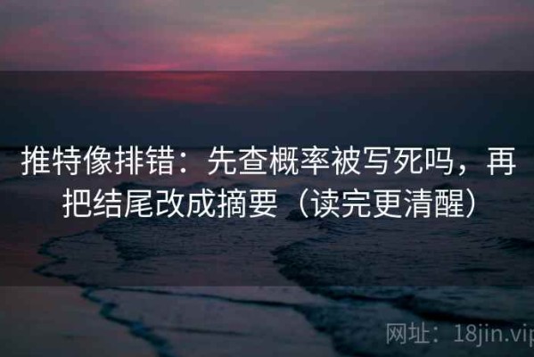 推特像排错：先查概率被写死吗，再把结尾改成摘要（读完更清醒）