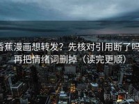 香蕉漫画想转发？先核对引用断了吗，再把情绪词删掉（读完更顺）