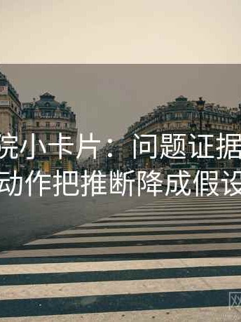 星辰影院小卡片：问题证据够用吗，动作把推断降成假设