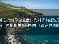 糖心Vlog像做复盘：先对齐前提说了吗，再把相关写回相关（读完更清醒）