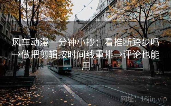 风车动漫一分钟小抄：看推断跨步吗→做把剪辑按时间线重排→评论也能用