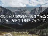 努努影院读懂关键点：先抓情绪当理由了吗，再把条件补齐（写作也能用）