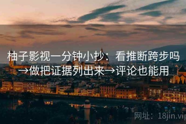 柚子影视一分钟小抄：看推断跨步吗→做把证据列出来→评论也能用