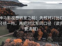 神马影视想转发之前：先核对对比口径统一吗，再把对比写同口径（读完更清醒）