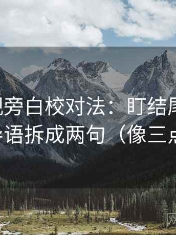 星辰影视旁白校对法：盯结尾强收吗，立刻把导语拆成两句（像三点提示卡）