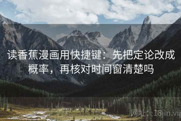 读香蕉漫画用快捷键：先把定论改成概率，再核对时间窗清楚吗