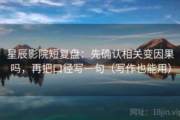 星辰影院短复盘：先确认相关变因果吗，再把口径写一句（写作也能用）