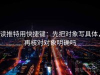 读推特用快捷键：先把对象写具体，再核对对象明确吗