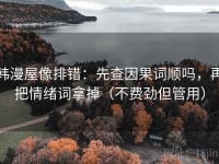 韩漫屋像排错：先查因果词顺吗，再把情绪词拿掉（不费劲但管用）