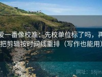 爱一番像校准：先校单位标了吗，再把剪辑按时间线重排（写作也能用）