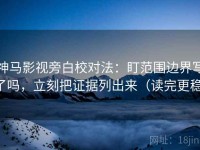 神马影视旁白校对法：盯范围边界写了吗，立刻把证据列出来（读完更稳）