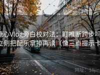 糖心Vlog旁白校对法：盯推断跨步吗，立刻把配乐拿掉再读（像三点提示卡）