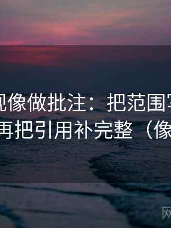 神马影视像做批注：把范围写清了吗写清，再把引用补完整（像做批注）