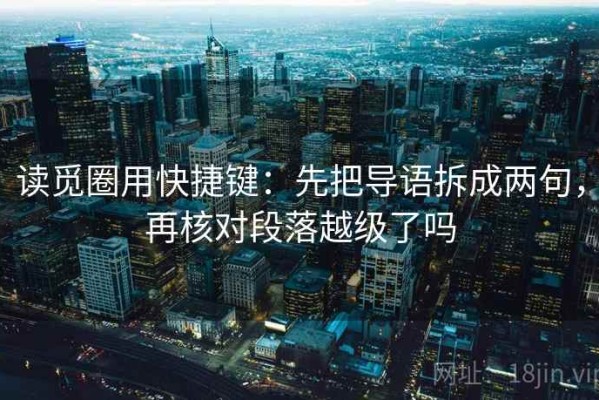 读觅圈用快捷键：先把导语拆成两句，再核对段落越级了吗