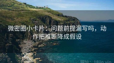 微密圈小卡片：问题前提漏写吗，动作把推断降成假设