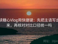 读糖心Vlog用快捷键：先把主语写出来，再核对对比口径统一吗