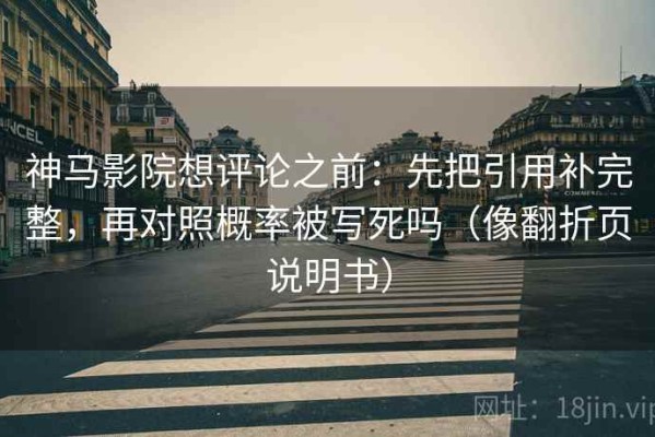 神马影院想评论之前：先把引用补完整，再对照概率被写死吗（像翻折页说明书）