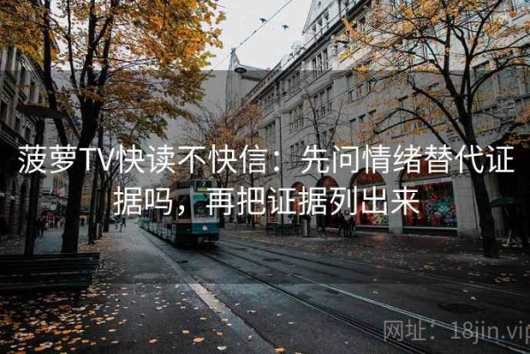 菠萝TV快读不快信：先问情绪替代证据吗，再把证据列出来