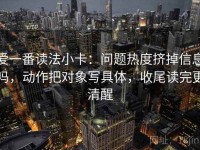 爱一番读法小卡：问题热度挤掉信息吗，动作把对象写具体，收尾读完更清醒