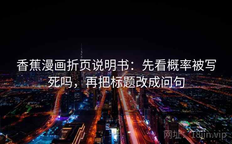 香蕉漫画折页说明书：先看概率被写死吗，再把标题改成问句