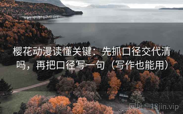 樱花动漫读懂关键：先抓口径交代清吗，再把口径写一句（写作也能用）