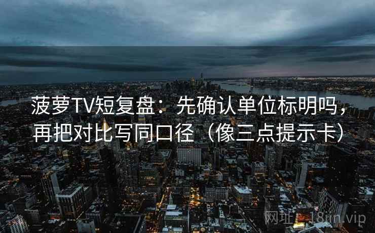 菠萝TV短复盘：先确认单位标明吗，再把对比写同口径（像三点提示卡）