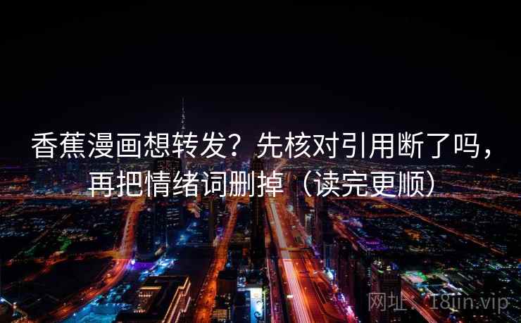 香蕉漫画想转发？先核对引用断了吗，再把情绪词删掉（读完更顺）