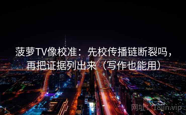 菠萝TV像校准：先校传播链断裂吗，再把证据列出来（写作也能用）
