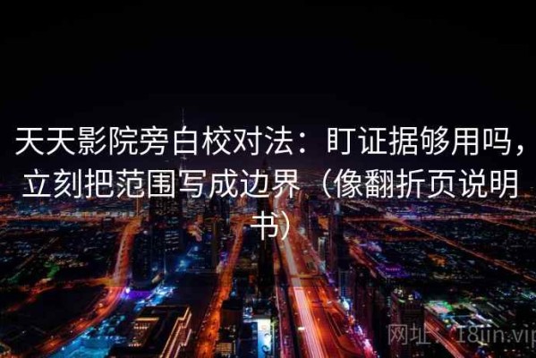 天天影院旁白校对法：盯证据够用吗，立刻把范围写成边界（像翻折页说明书）