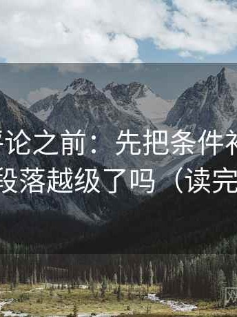 推特想评论之前：先把条件补成清单，再对照段落越级了吗（读完更清楚）