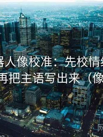 爱看机器人像校准：先校情绪当理由了吗，再把主语写出来（像做复盘）