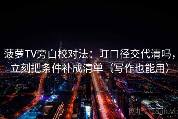 菠萝TV旁白校对法：盯口径交代清吗，立刻把条件补成清单（写作也能用）