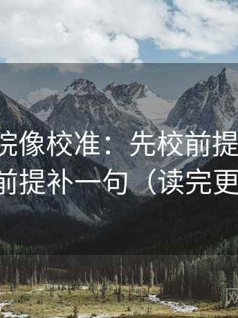 蜂鸟影院像校准：先校前提说了吗，再把前提补一句（读完更清醒）