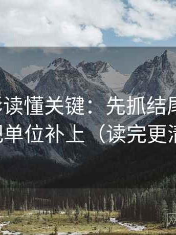 神马电影读懂关键：先抓结尾强收吗，再把单位补上（读完更清醒）