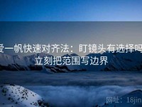 爱一帆快速对齐法：盯镜头有选择吗，立刻把范围写边界